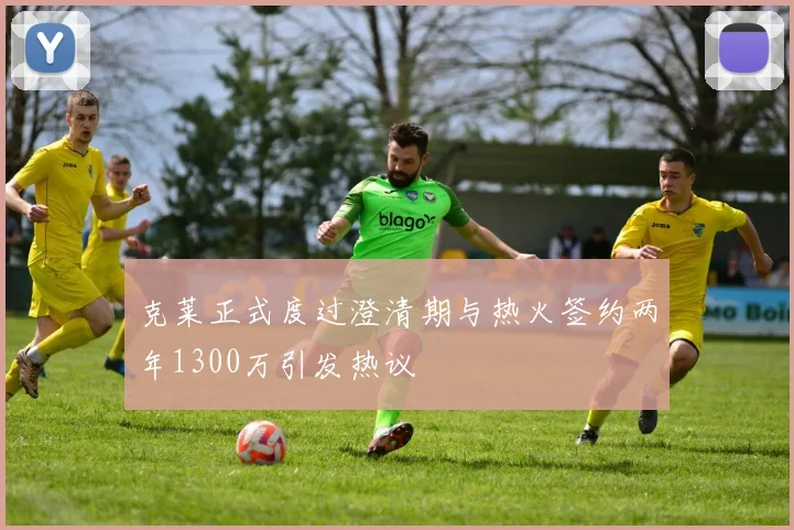 克莱正式度过澄清期与热火签约两年1300万引发热议